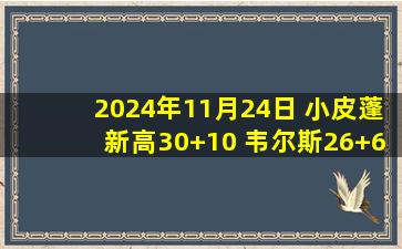 2024年11月24日 小皮蓬新高30+10 韦尔斯26+6 拉文29分 灰熊8人上双轻取公牛